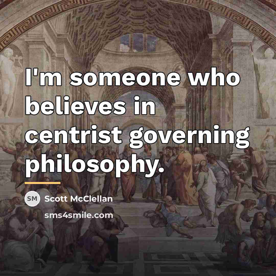 “I'm someone who believes in centrist governing philosophy.…” quote by Scott McClellan