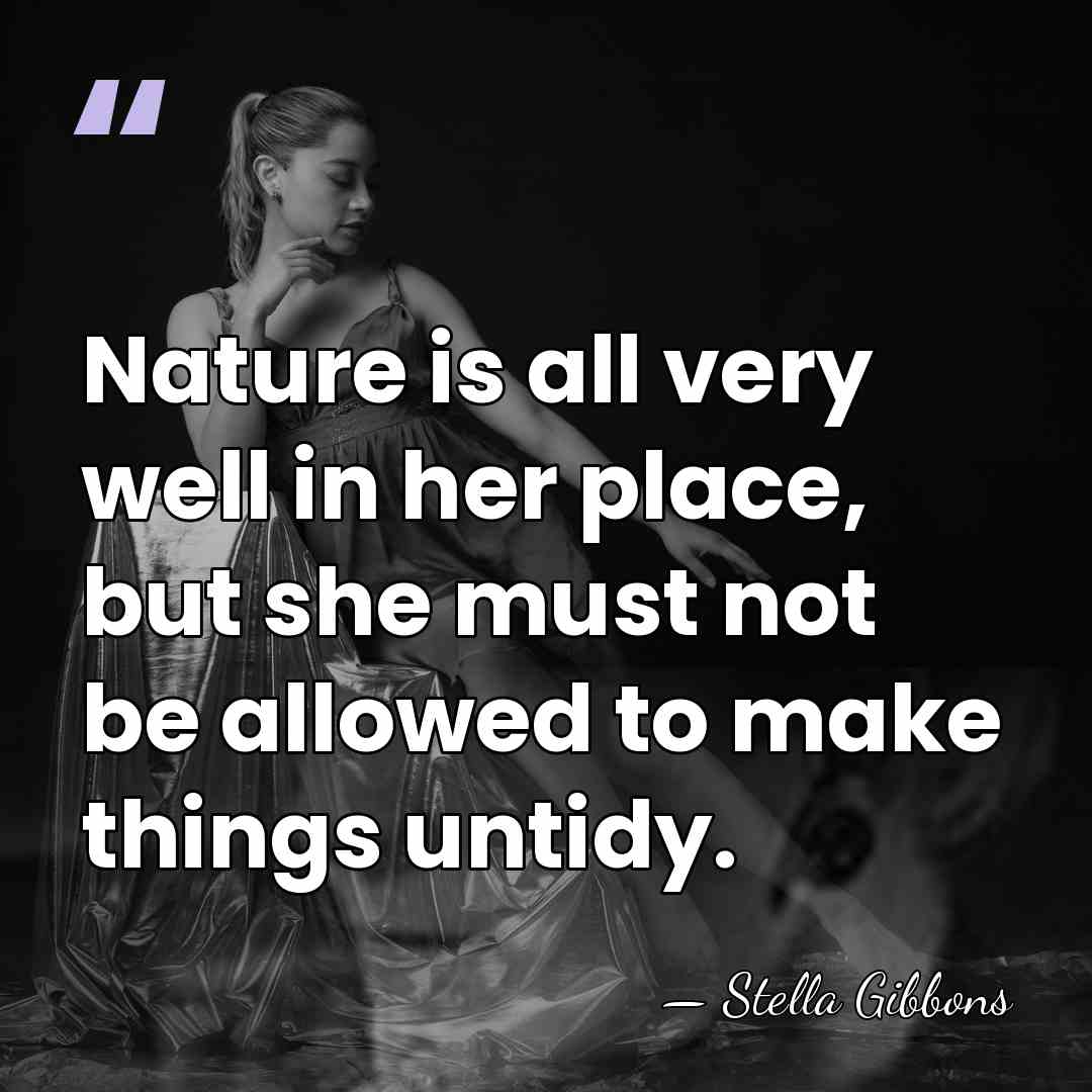 Nature is all very well in her place, but she must not&hellip; - Stella Gibbons