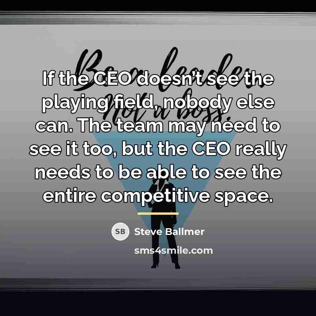 “If the CEO doesn’t see the playing field, nobody else…” quote by Steve Ballmer