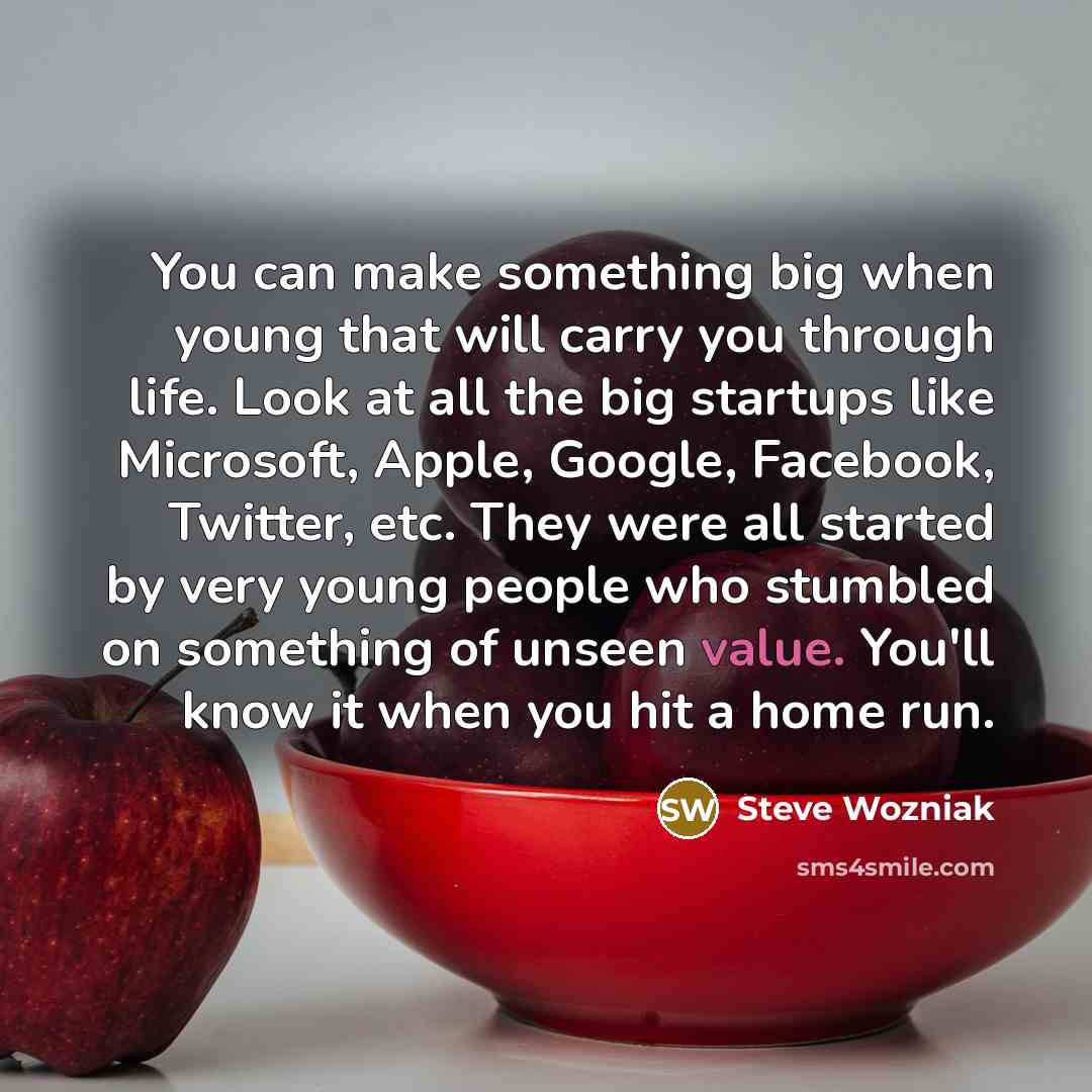 “You can make something big when young that will carry…” quote by Steve Wozniak