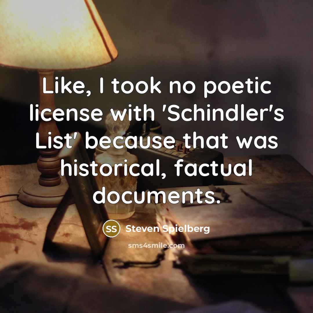“Like, I took no poetic license with 'Schindler's List' because…” quote by Steven Spielberg