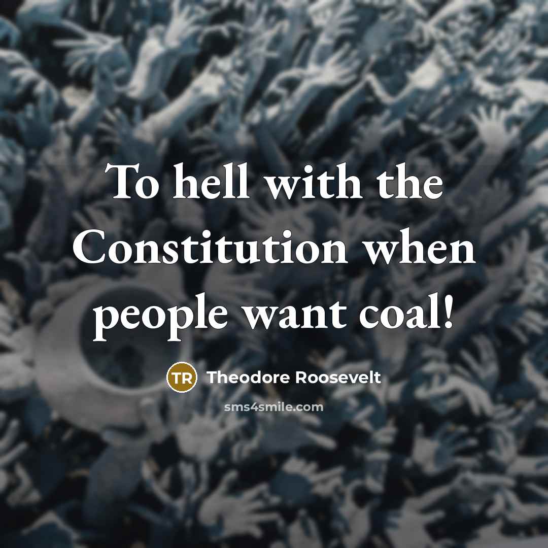 “To hell with the Constitution when people want coal!…” quote by Theodore Roosevelt