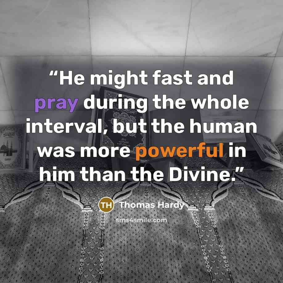 “He might fast and pray during the whole interval, but the human was more powerful in him than the Divine.” quote by Thomas Hardy