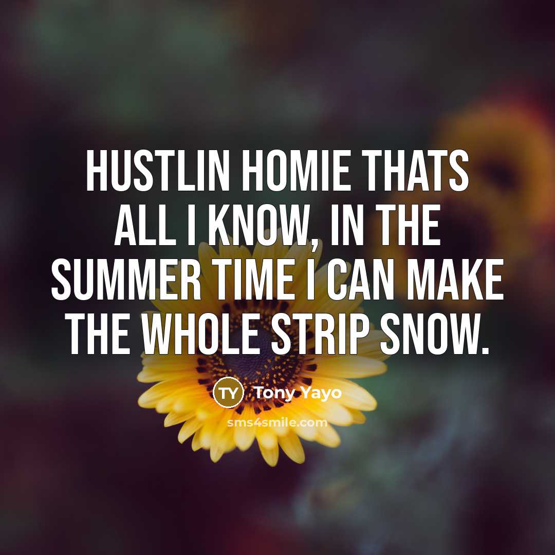 “Hustlin homie thats all I know, in the summer time…” quote by Tony Yayo