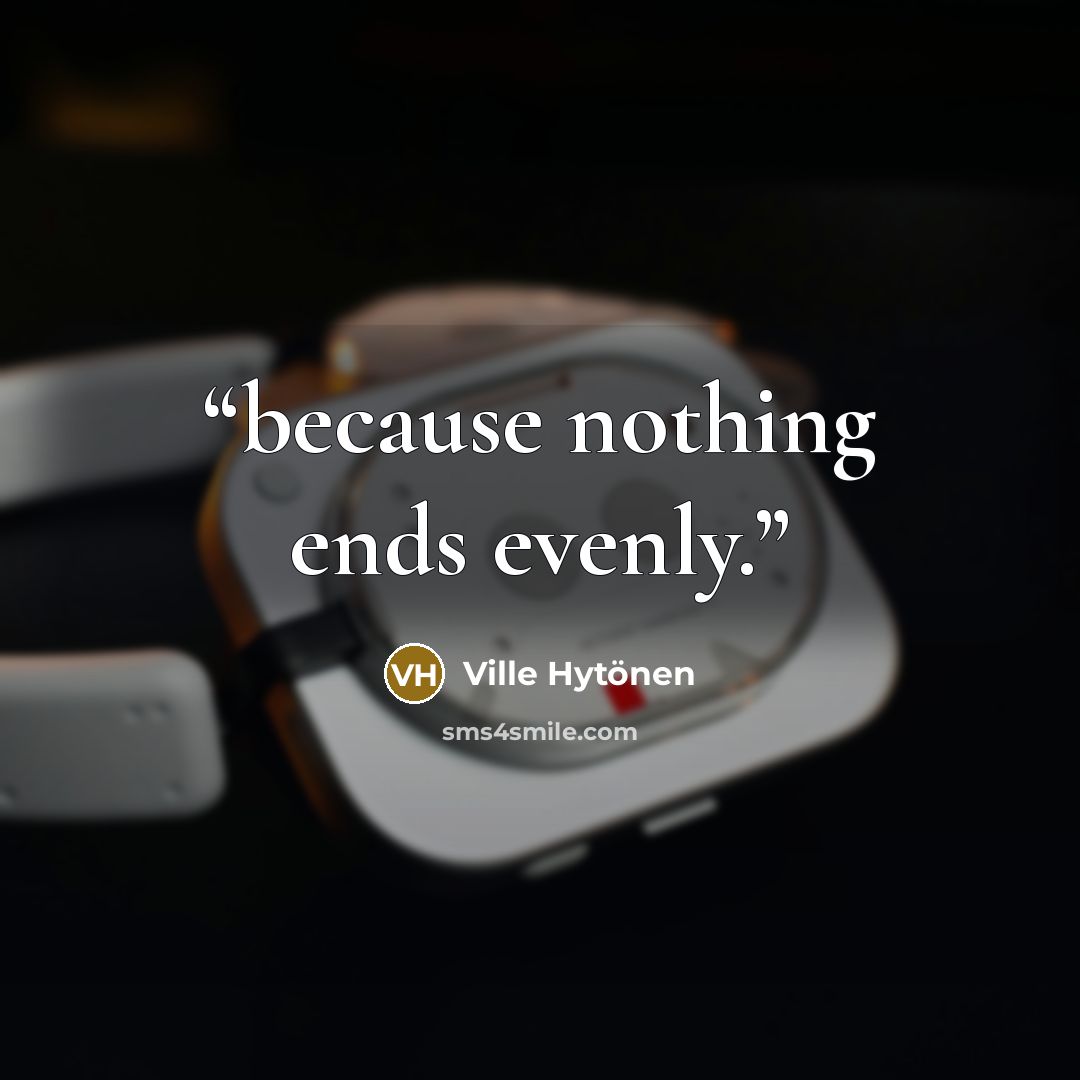 “because nothing ends evenly.” quote by Ville Hytönen