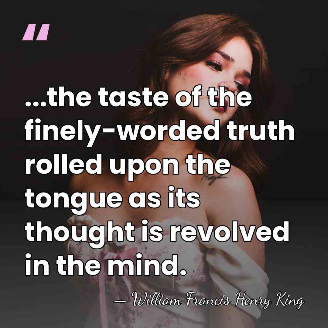 ...the taste of the finely-worded truth rolled upon the tongue as its&hellip; - William Francis Henry King