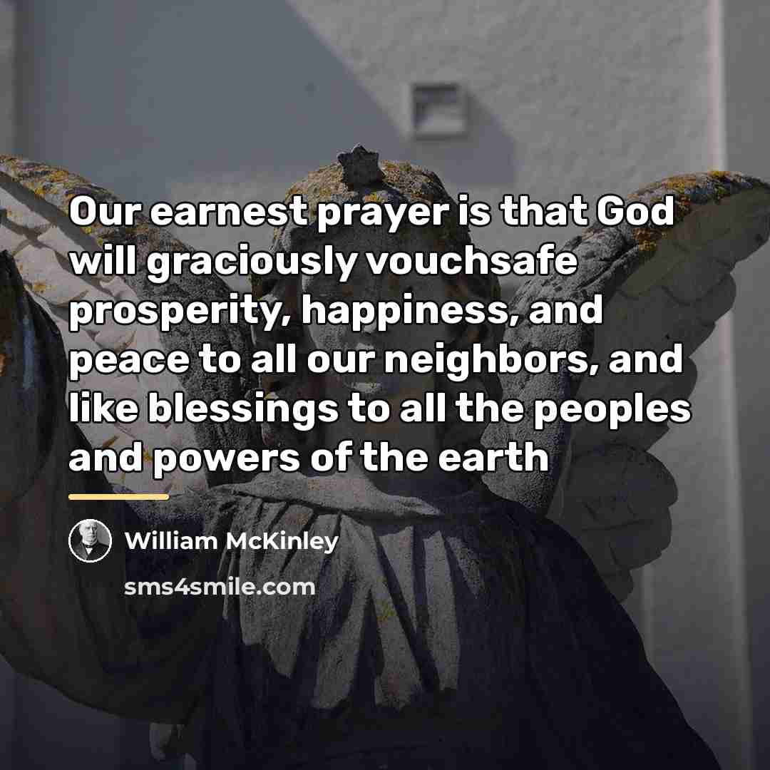 “Our earnest prayer is that God will graciously vouchsafe prosperity,…” quote by William McKinley