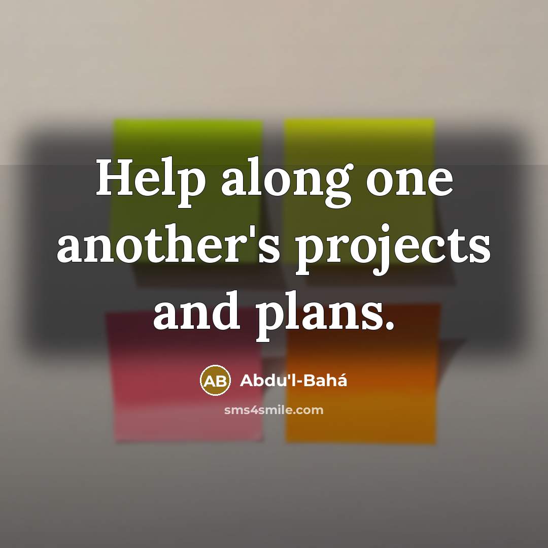 “Help along one another's projects and plans.” quote by Abdu'l-Bahá