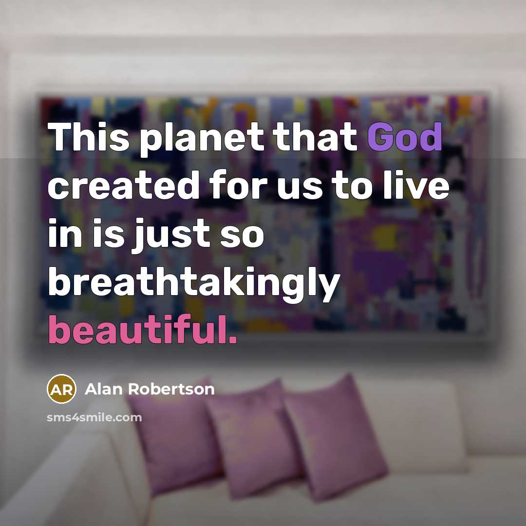 “This planet that God created for us to live in…” quote by Alan Robertson