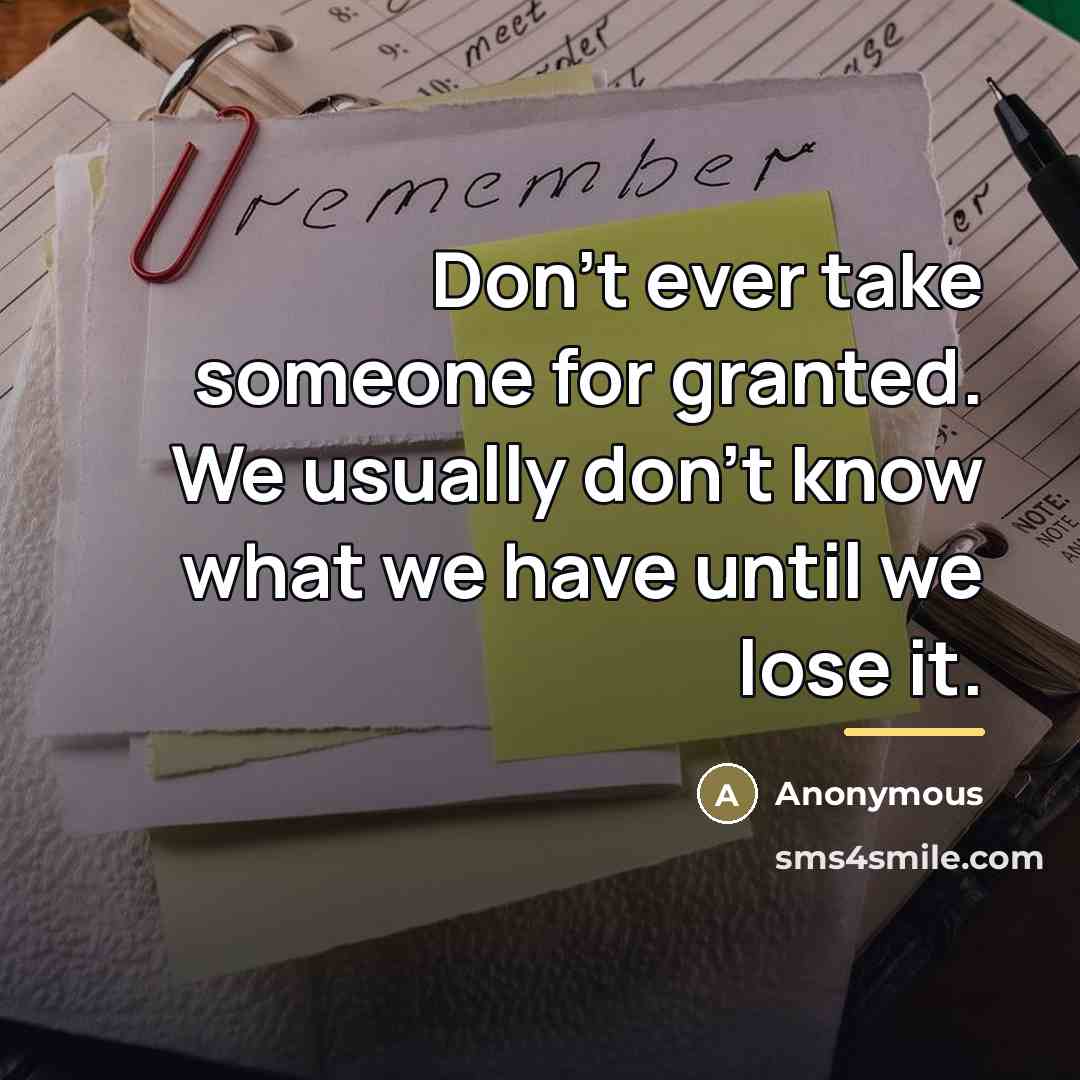 “Don't ever take someone for granted. We usually don't know…” quote by Anonymous