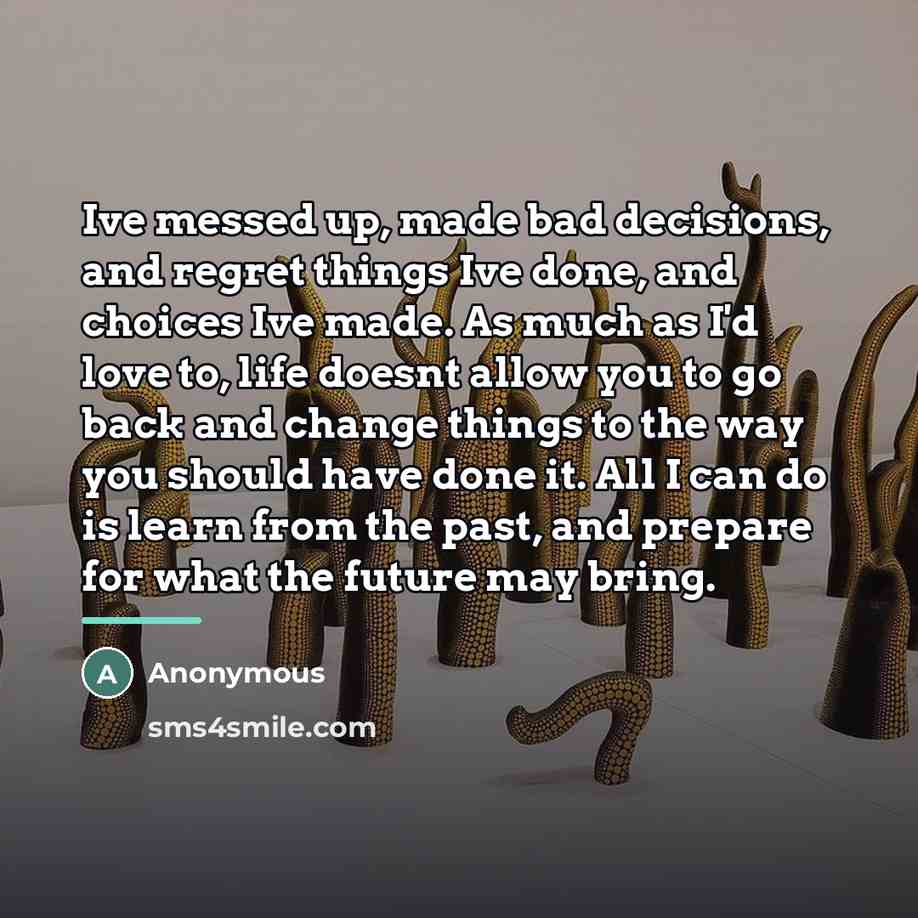 “Ive messed up, made bad decisions, and regret things Ive…” quote by Anonymous