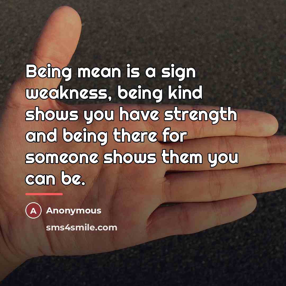 “Being mean is a sign weakness, being kind shows you…” quote by Anonymous
