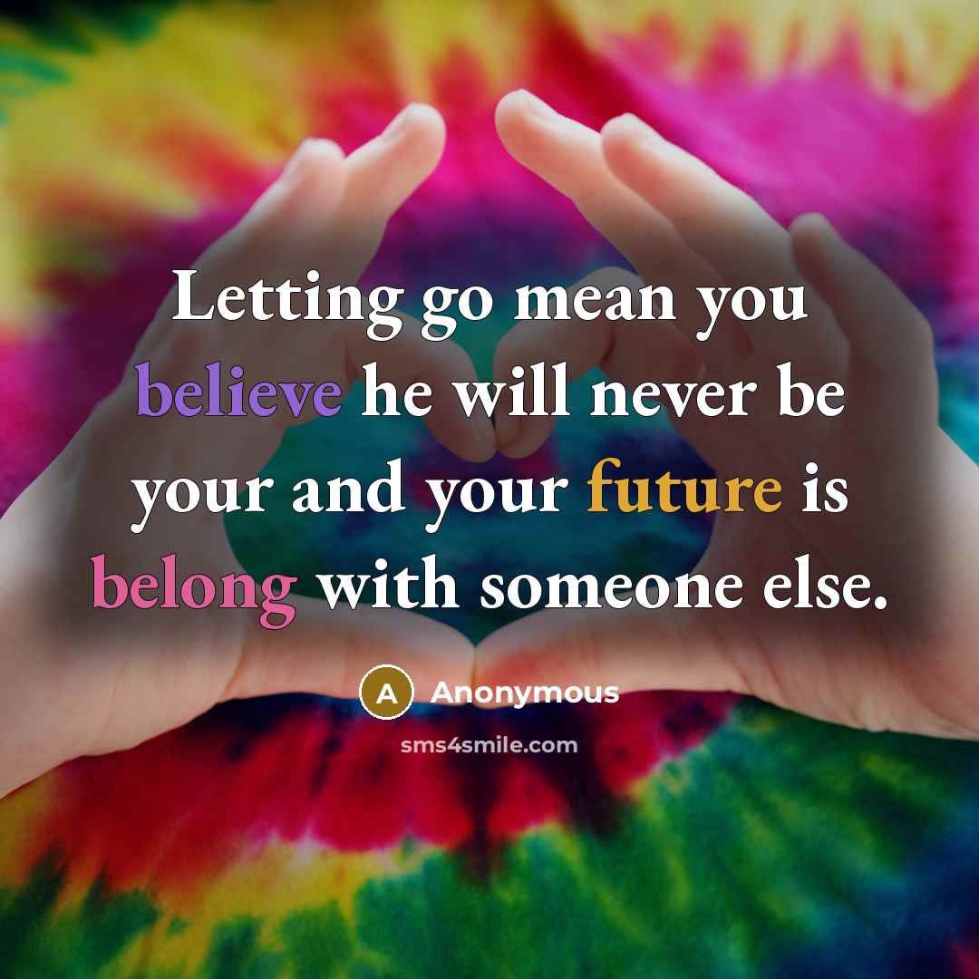 “Letting go mean you believe he will never be your and your future is belong with someone else.” quote by Anonymous