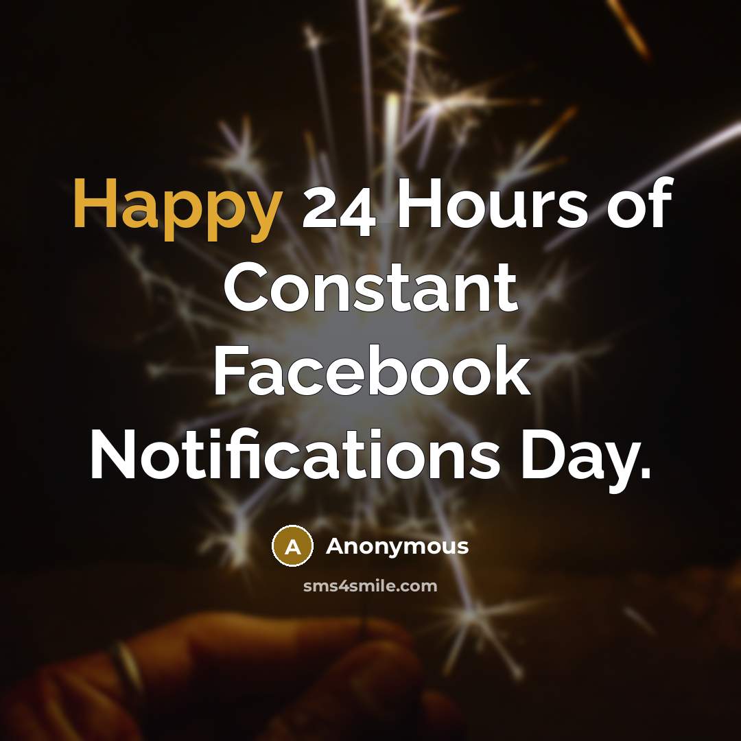 “Happy 24 Hours of Constant Facebook Notifications Day.…” quote by Anonymous