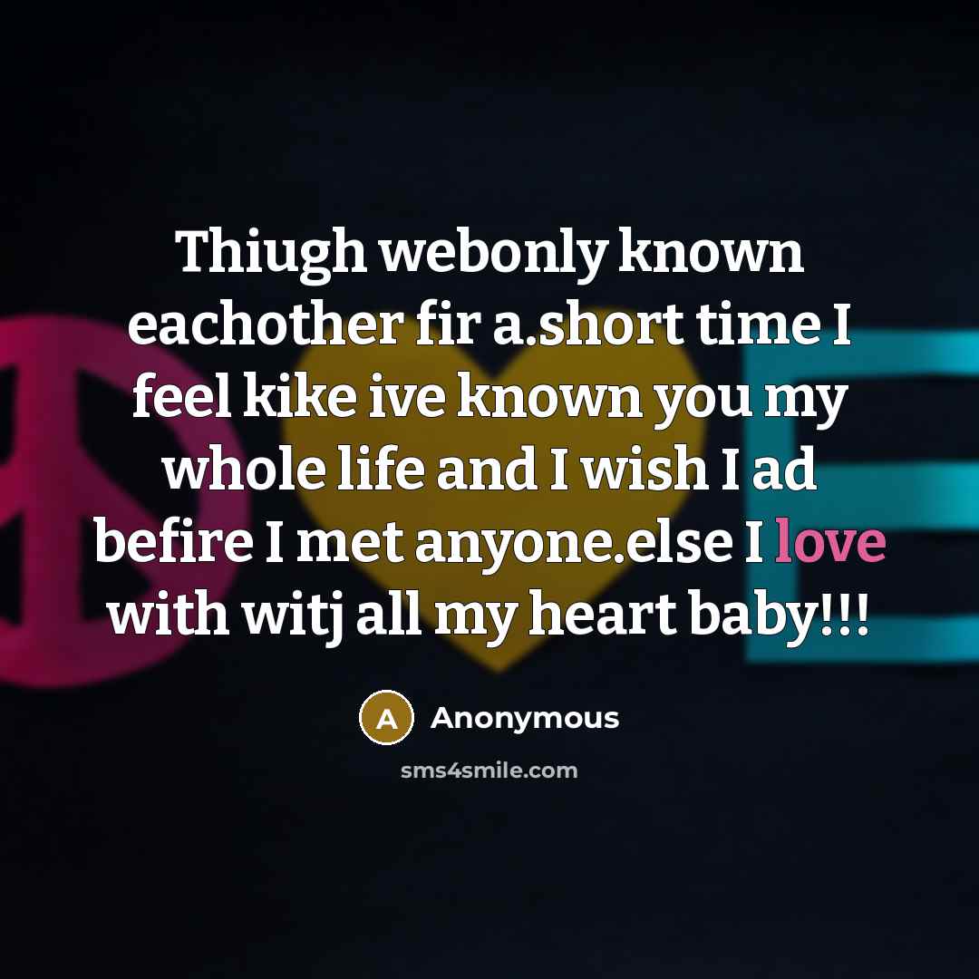 “Thiugh webonly known eachother fir a.short time I feel kike ive known you my whole life and I wish I ad befire I met anyone.else I love with witj all my heart baby!!!” quote by Anonymous