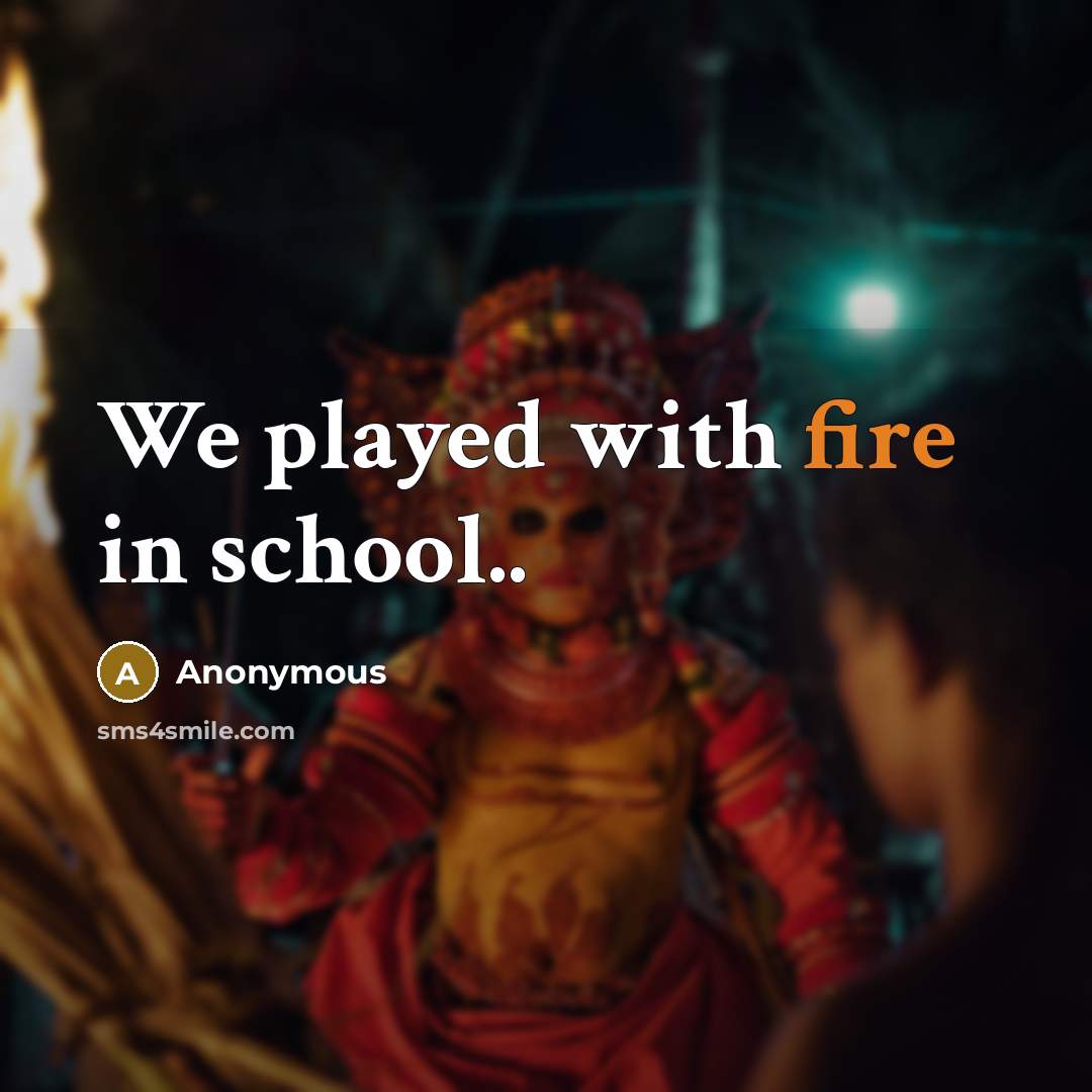 “We played with fire in school..” quote by Anonymous