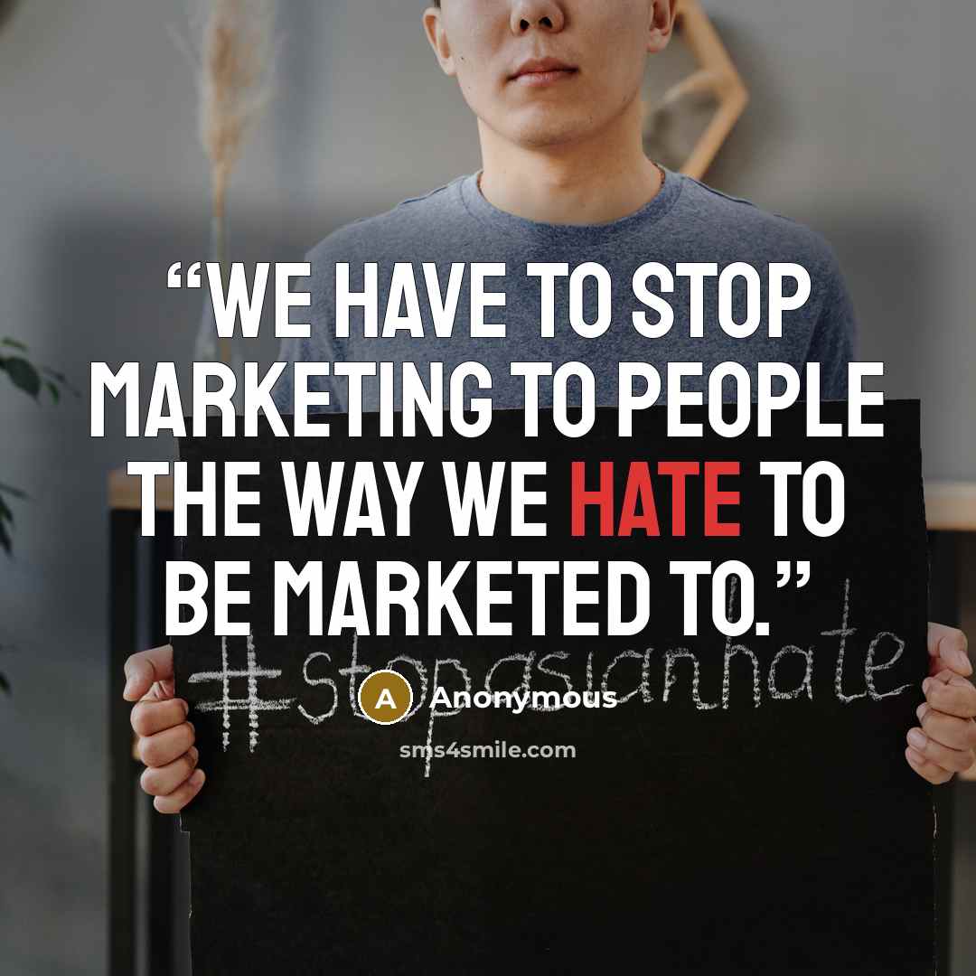 “We have to stop marketing to people the way we hate to be marketed to.” quote by Anonymous