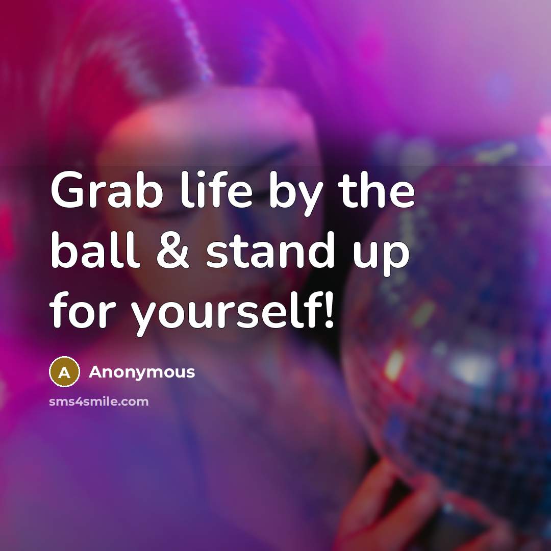 “Grab life by the ball & stand up for yourself!…” quote by Anonymous