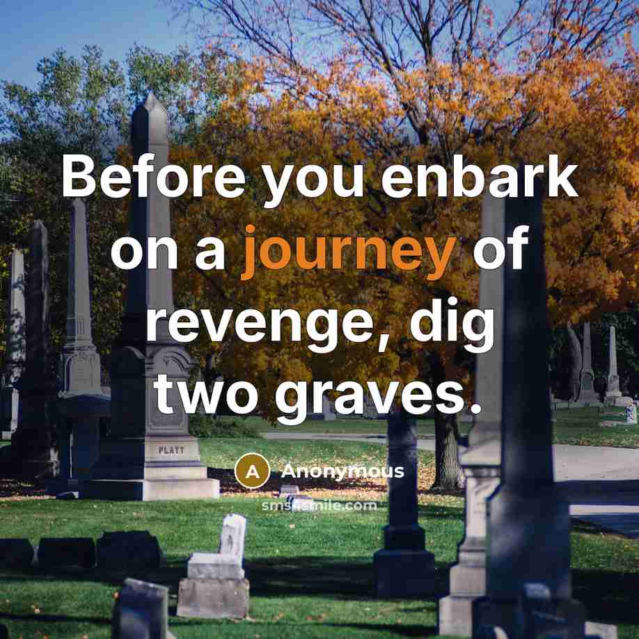 “Before you enbark on a journey of revenge, dig two…” quote by Anonymous