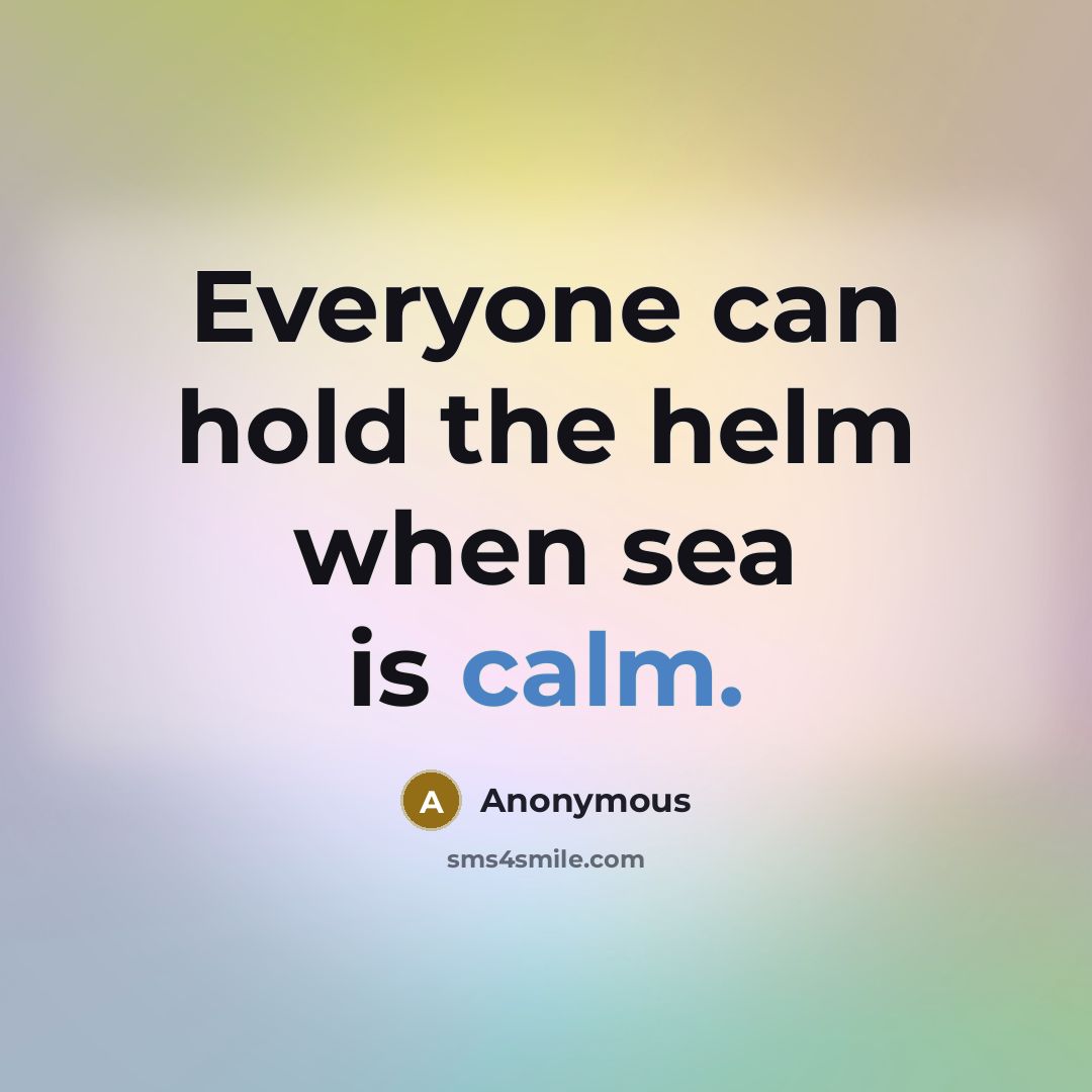 “Everyone can hold the helm when sea is calm.” quote by Anonymous