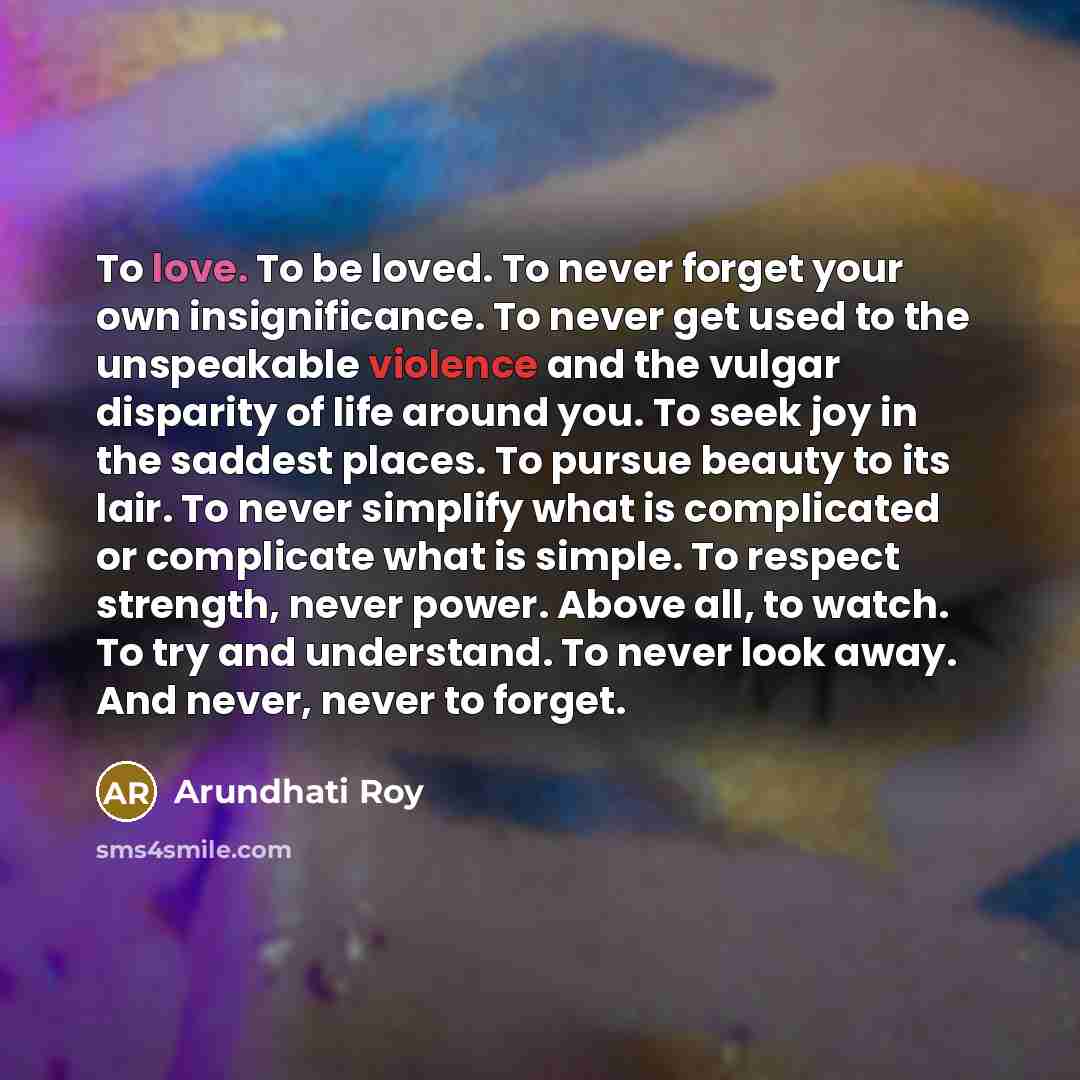“To love. To be loved. To never forget your own…” quote by Arundhati Roy