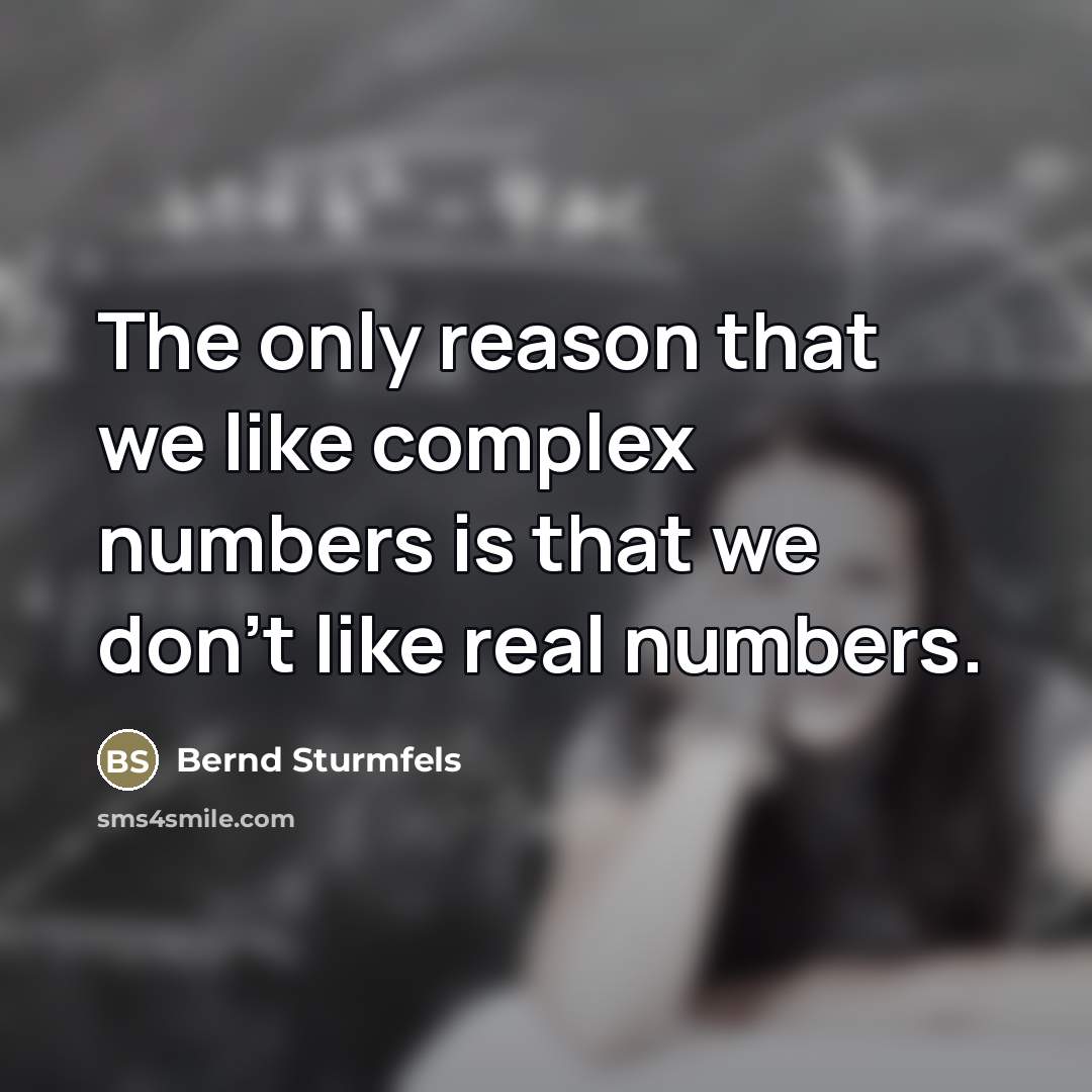 “The only reason that we like complex numbers is that we don't like real numbers.” quote by Bernd Sturmfels