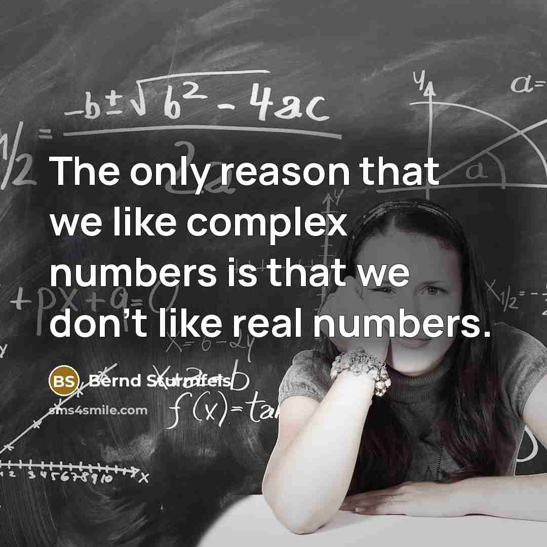 “The only reason that we like complex numbers is that we don't like real numbers.” quote by Bernd Sturmfels