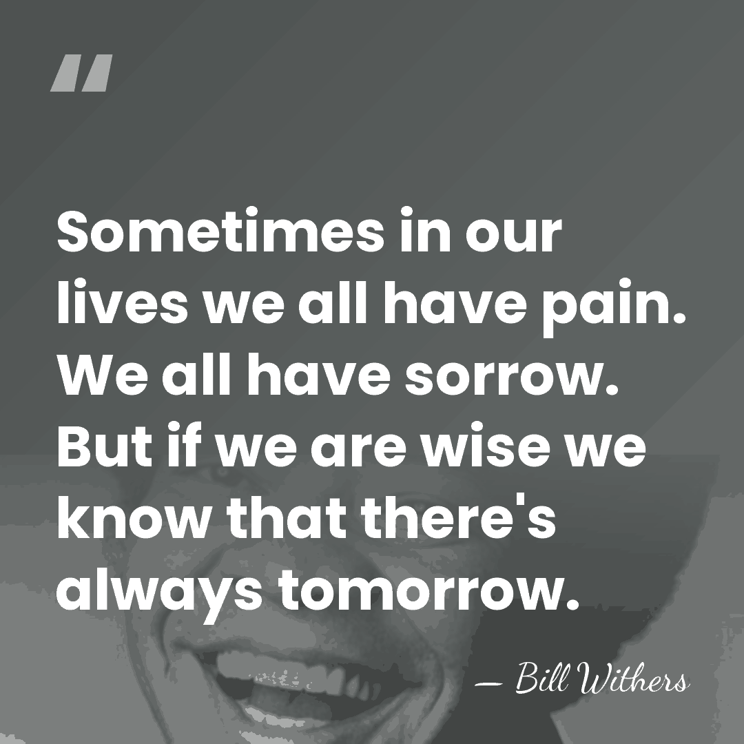 Sometimes in our lives we all have pain. We all have sorrow.&hellip; - Bill Withers