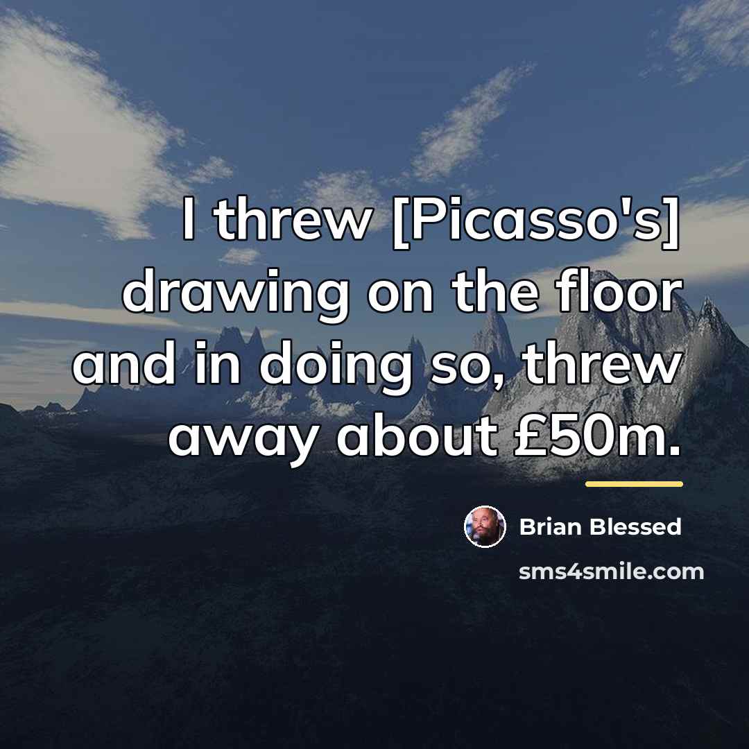 “I threw [Picasso's] drawing on the floor and in doing…” quote by Brian Blessed