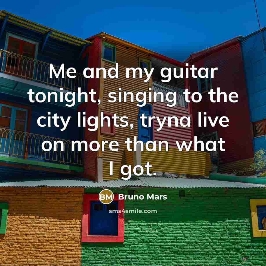 “Me and my guitar tonight, singing to the city lights,…” quote by Bruno Mars