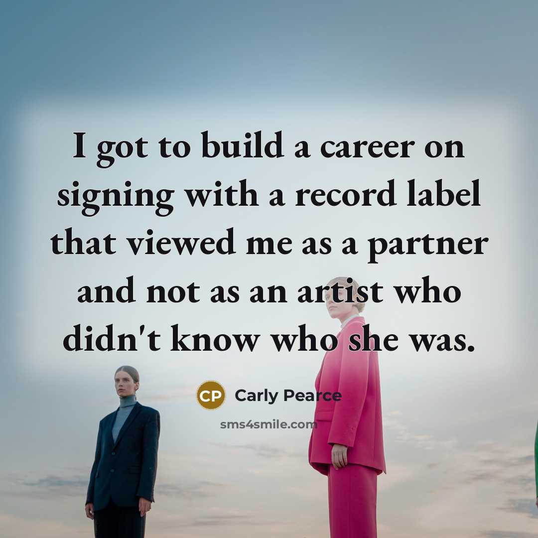 “I got to build a career on signing with a…” quote by Carly Pearce