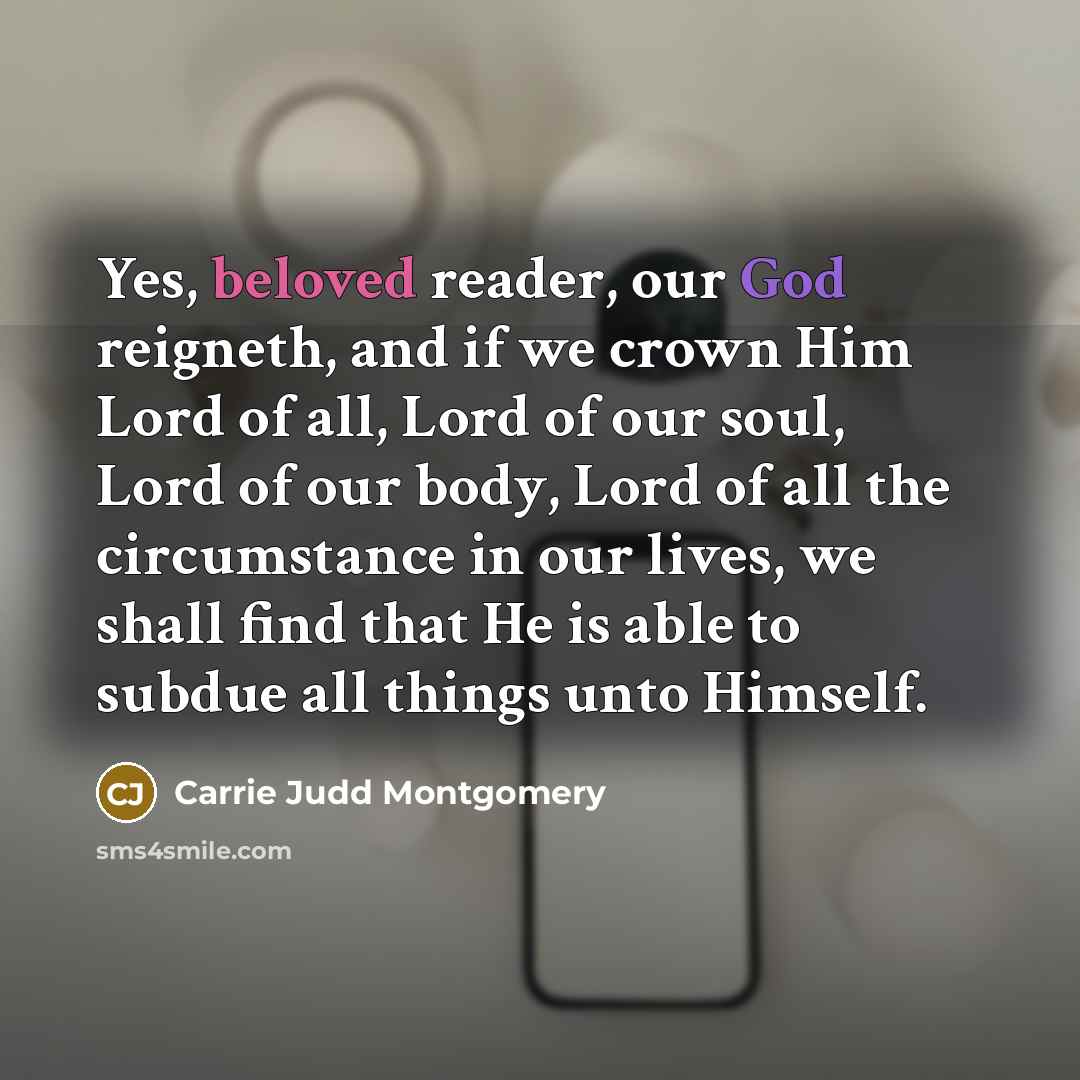 “Yes, beloved reader, our God reigneth, and if we crown…” quote by Carrie Judd Montgomery