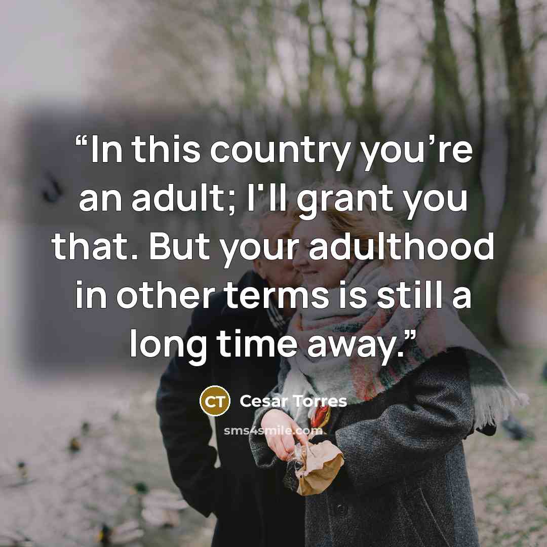 “In this country you're an adult; I'll grant you that. But your adulthood in other terms is still a long time away.” quote by Cesar Torres