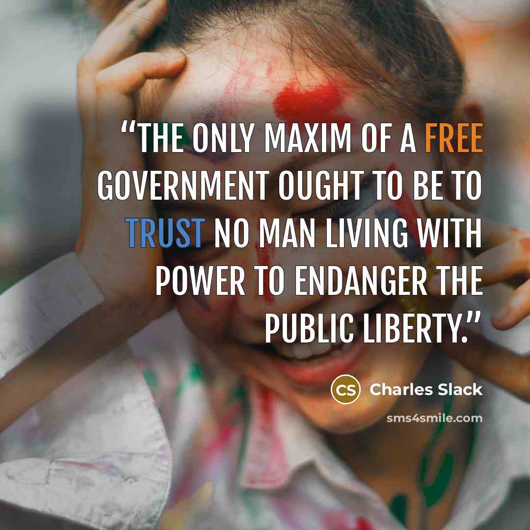 “The only maxim of a free government ought to be to trust no man living with power to endanger the public liberty.” quote by Charles Slack