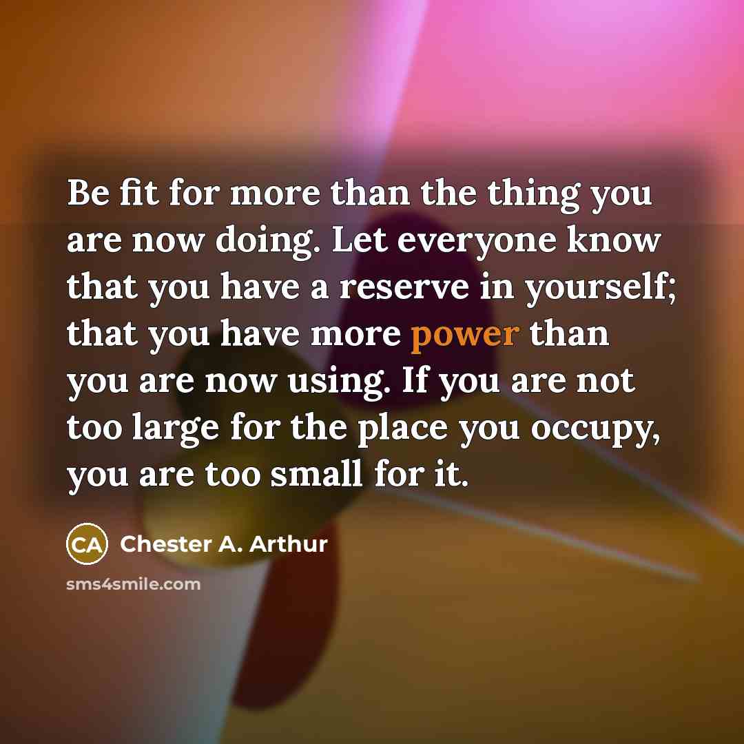 “Be fit for more than the thing you are now…” quote by Chester A. Arthur