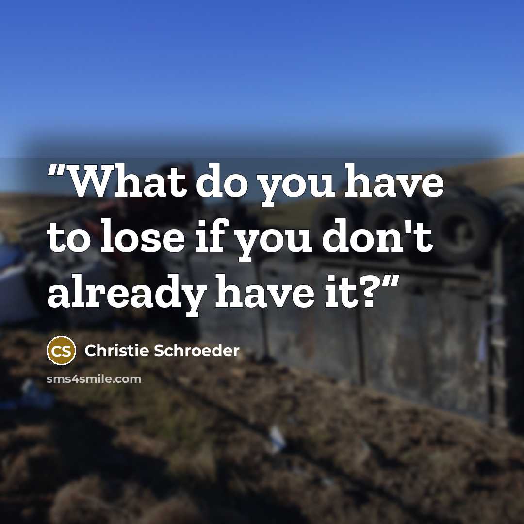 “What do you have to lose if you don't already have it?” quote by Christie Schroeder