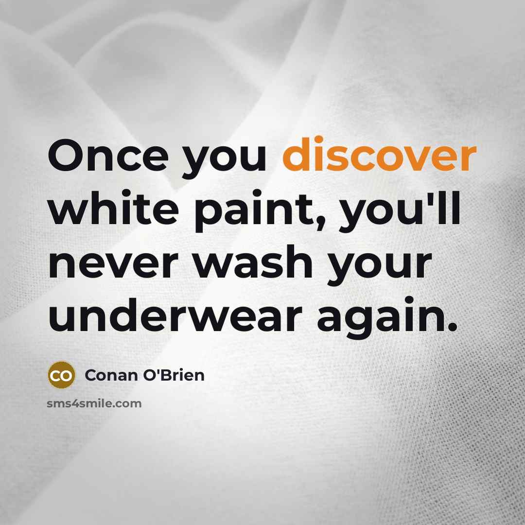 “Once you discover white paint, you'll never wash your underwear…” quote by Conan O'Brien