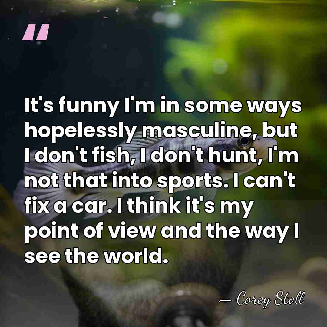 It's funny I'm in some ways hopelessly masculine, but I don't fish,&hellip; - Corey Stoll