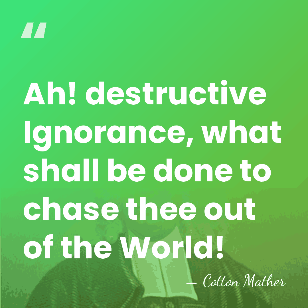 Ah! destructive Ignorance, what shall be done to chase thee out of&hellip; - Cotton Mather