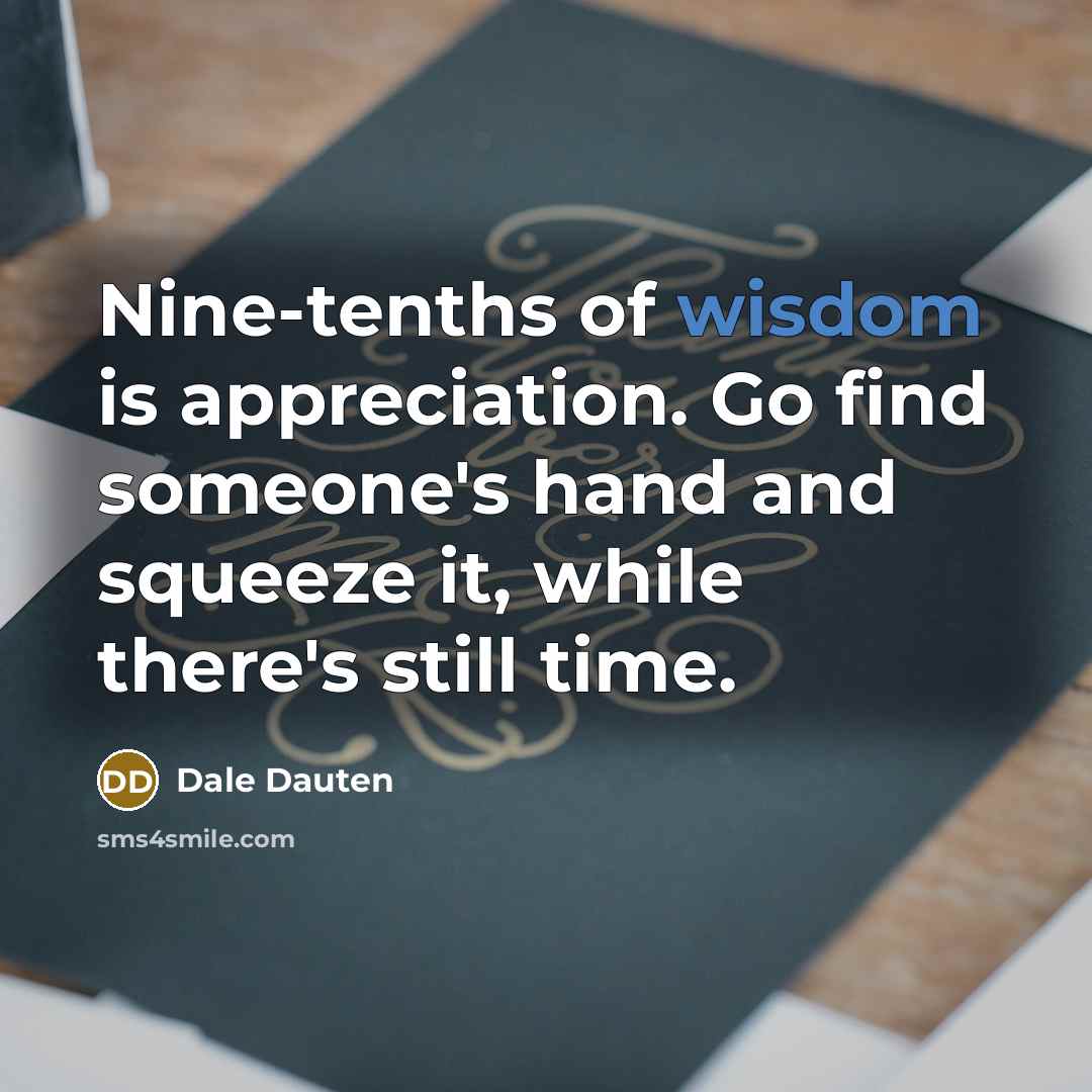 “Nine-tenths of wisdom is appreciation. Go find someone's hand and…” quote by Dale Dauten