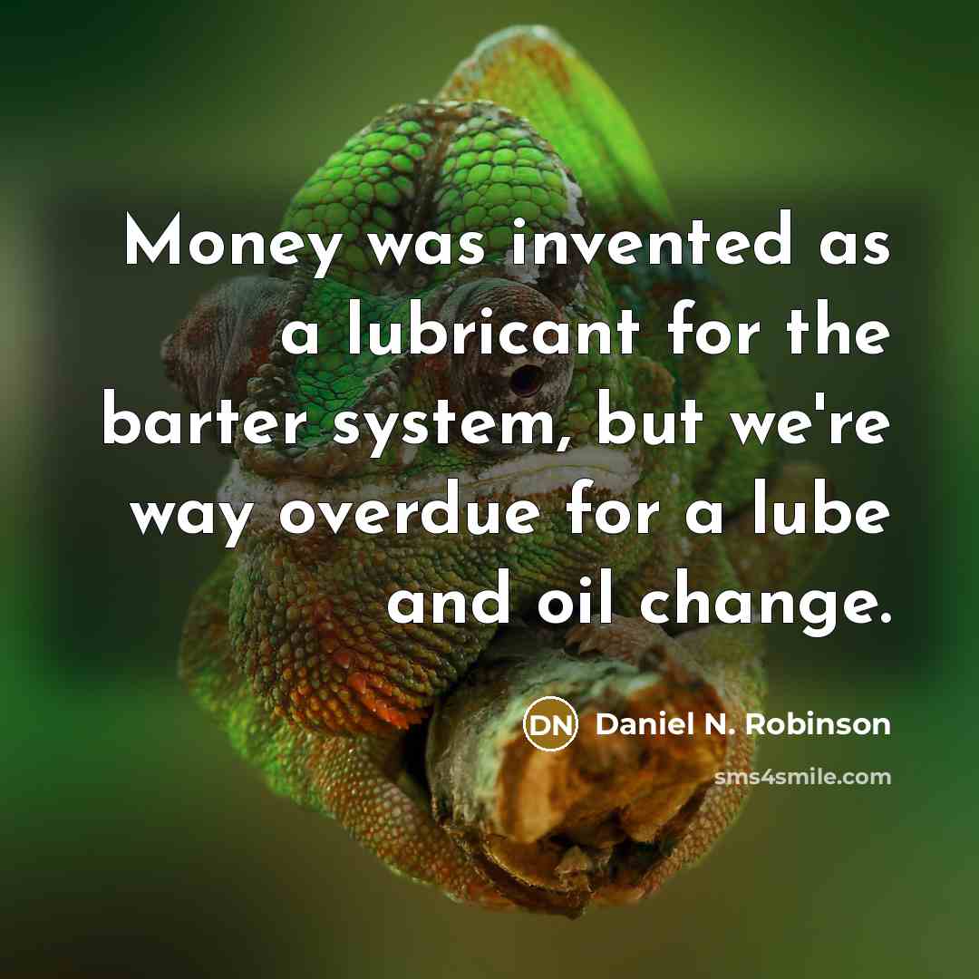 “Money was invented as a lubricant for the barter system,…” quote by Daniel N. Robinson