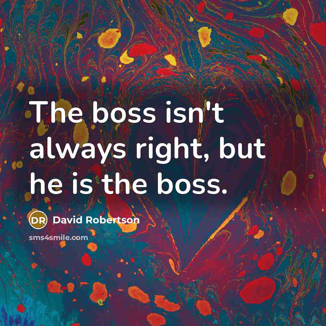 “The boss isn't always right, but he is the boss.…” quote by David Robertson