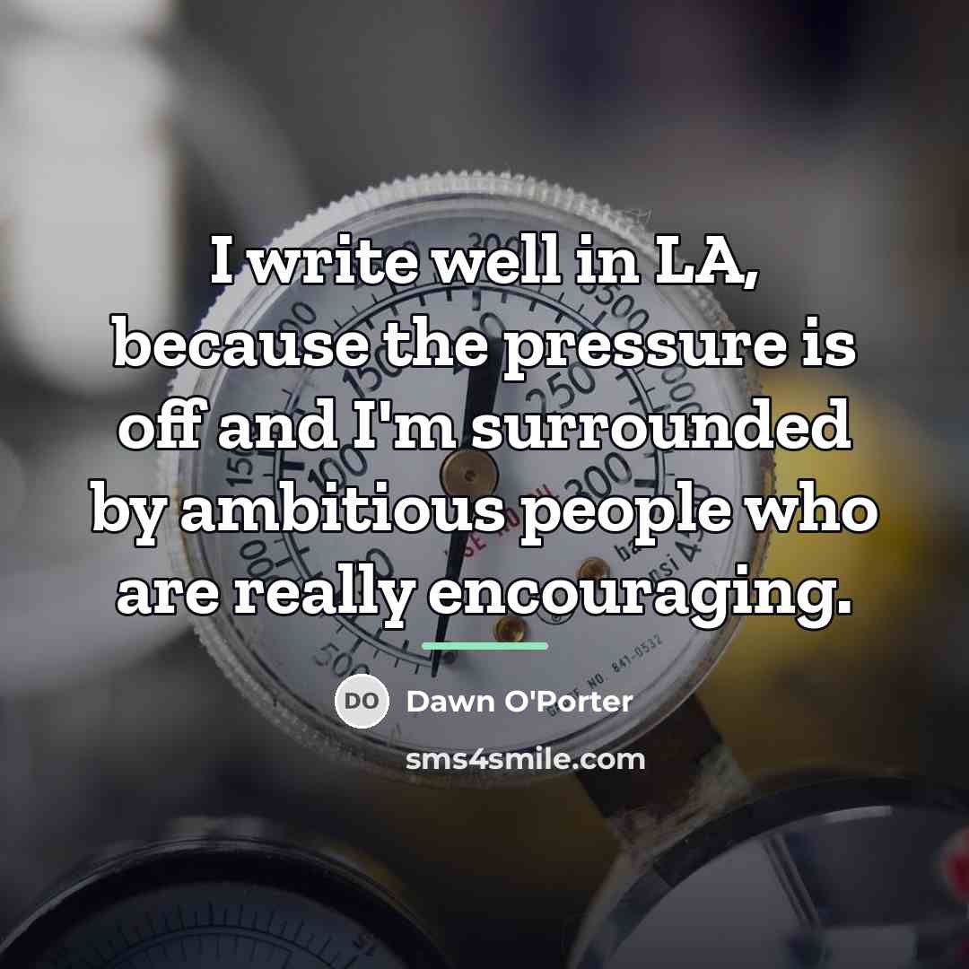 “I write well in LA, because the pressure is off…” quote by Dawn O'Porter