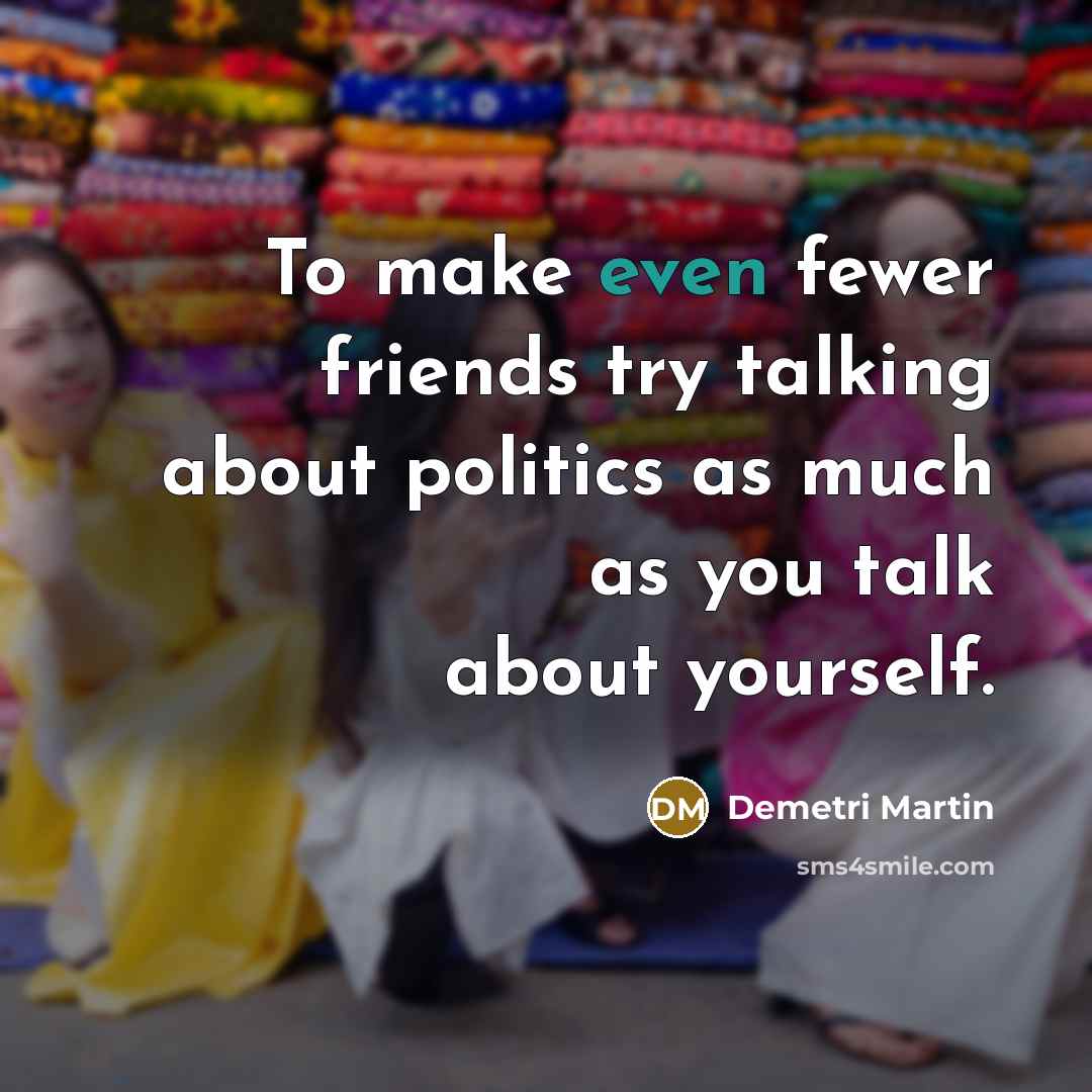 “To make even fewer friends try talking about politics as…” quote by Demetri Martin