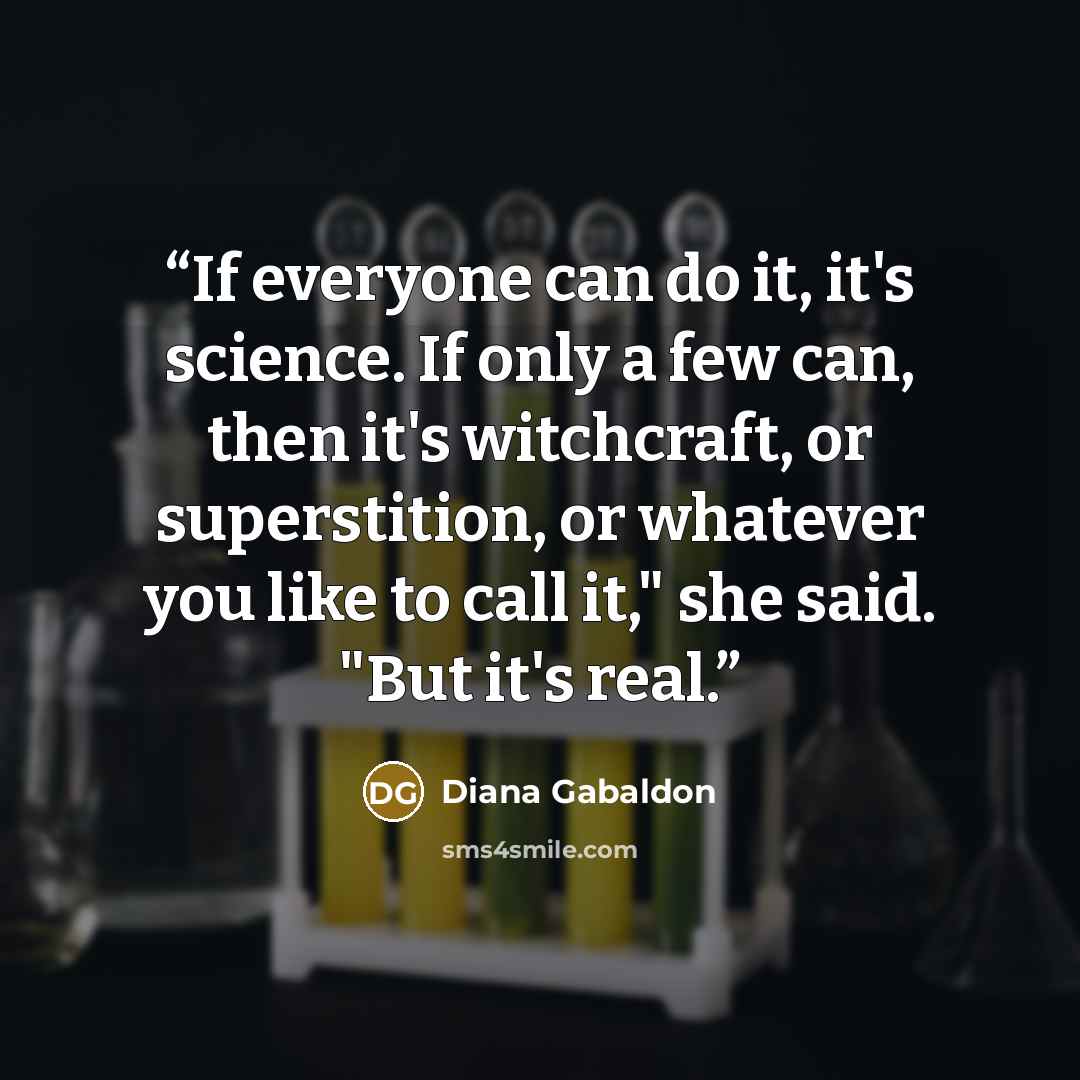 “If everyone can do it, it's science. If only a few can, then it's witchcraft, or superstition, or whatever you like to call it," she said. "But it's real.” quote by Diana Gabaldon