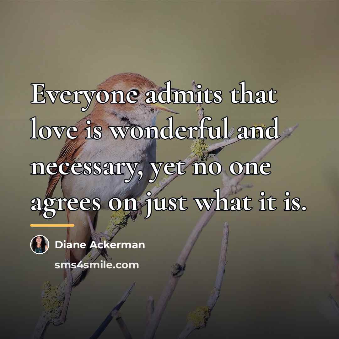 “Everyone admits that love is wonderful and necessary, yet no…” quote by Diane Ackerman