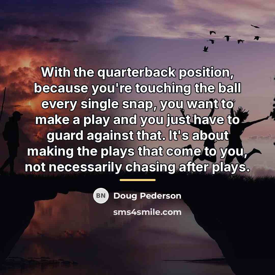 “With the quarterback position, because you're touching the ball every…” quote by Doug Pederson