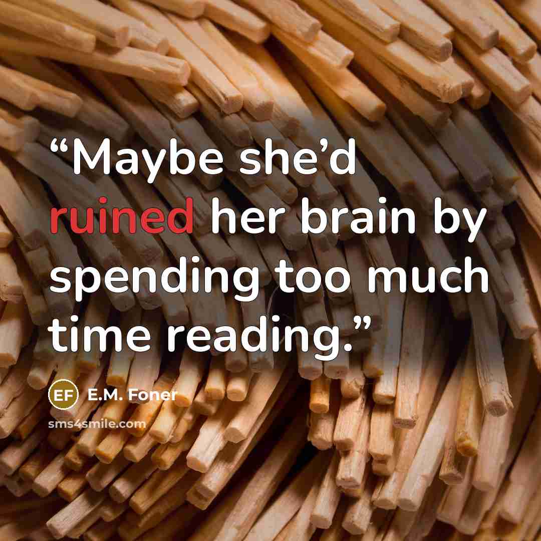 “Maybe she’d ruined her brain by spending too much time reading.” quote by E.M. Foner
