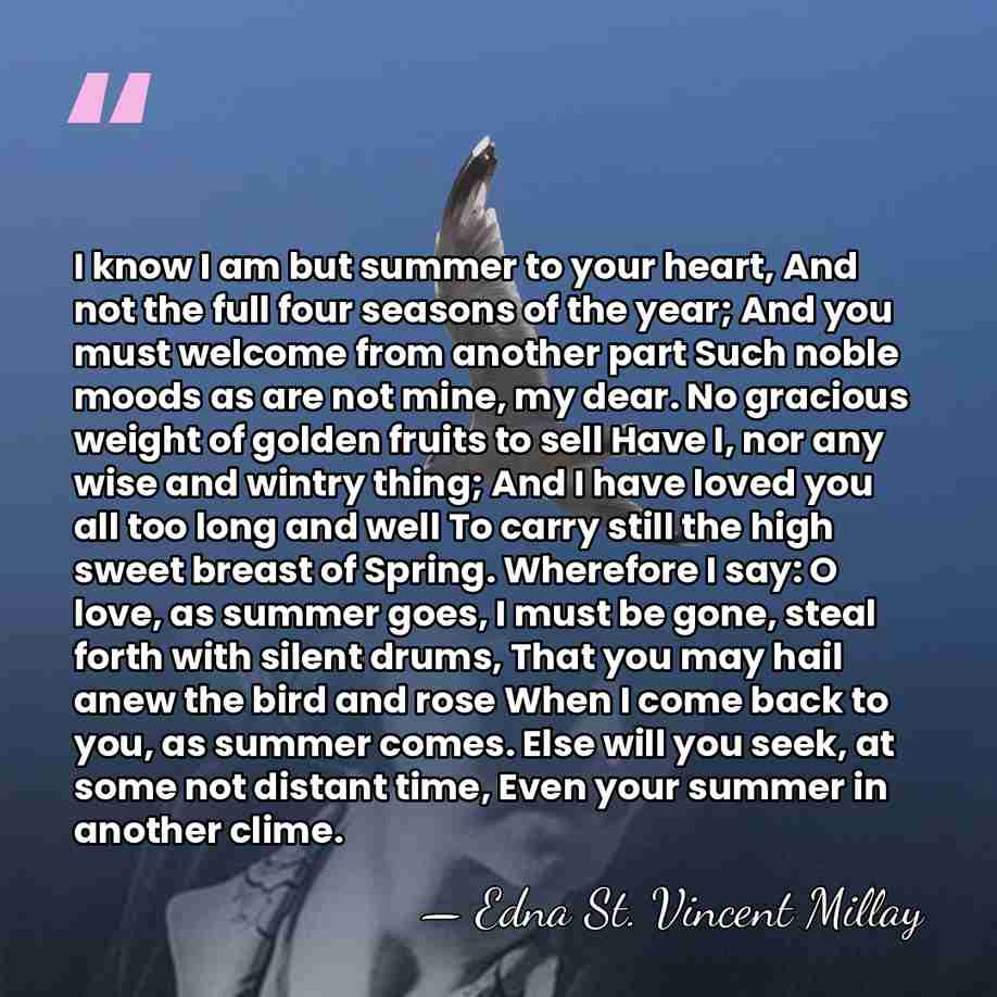 I know I am but summer to your heart, And not the&hellip; - Edna St. Vincent Millay