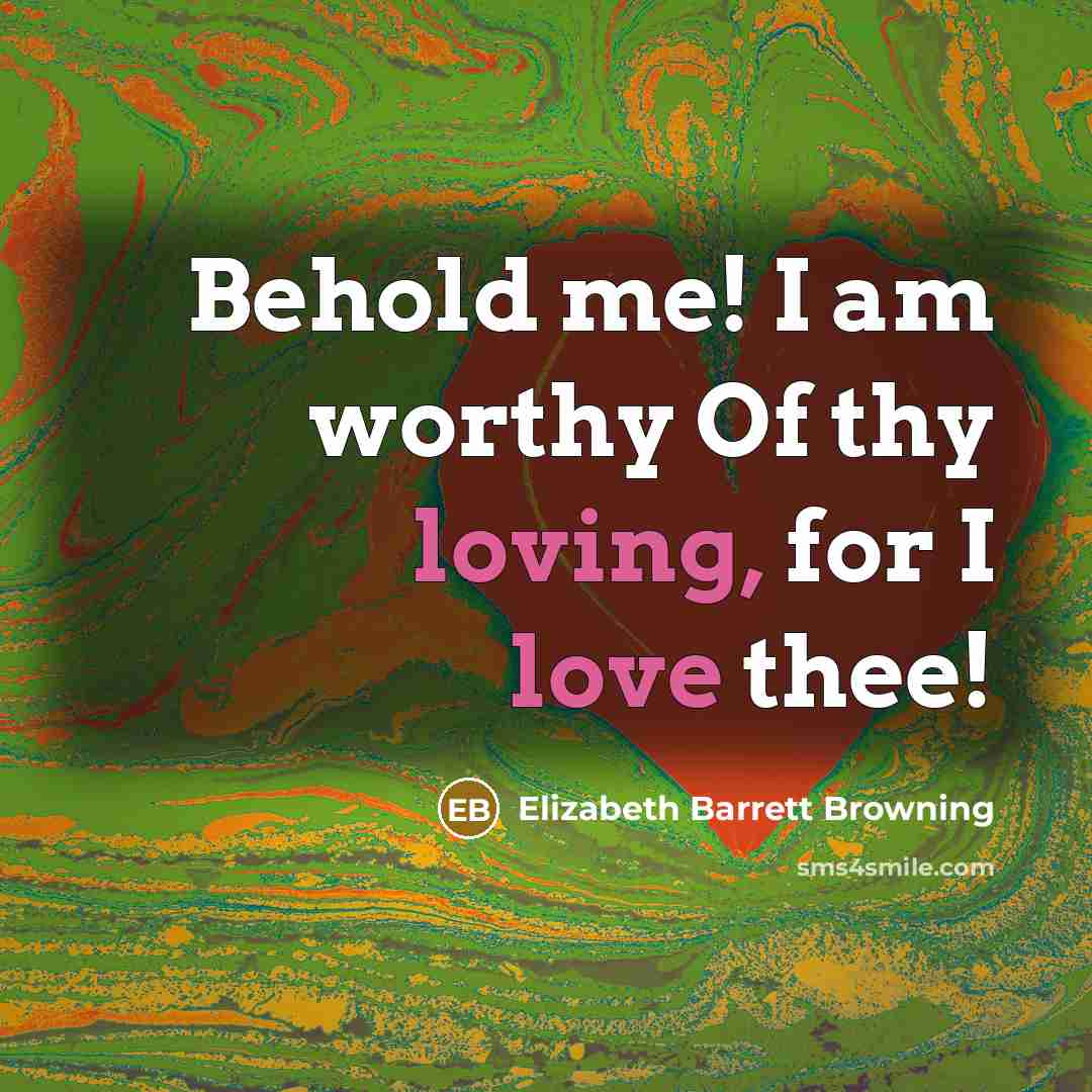 “Behold me! I am worthy Of thy loving, for I love thee!” quote by Elizabeth Barrett Browning